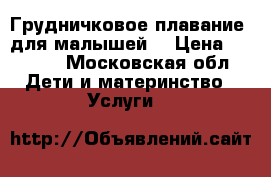 Грудничковое плавание. для малышей  › Цена ­ 1 500 - Московская обл. Дети и материнство » Услуги   